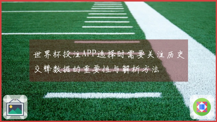 世界杯投注APP选择时需要关注历史交锋数据的重要性与解析方法